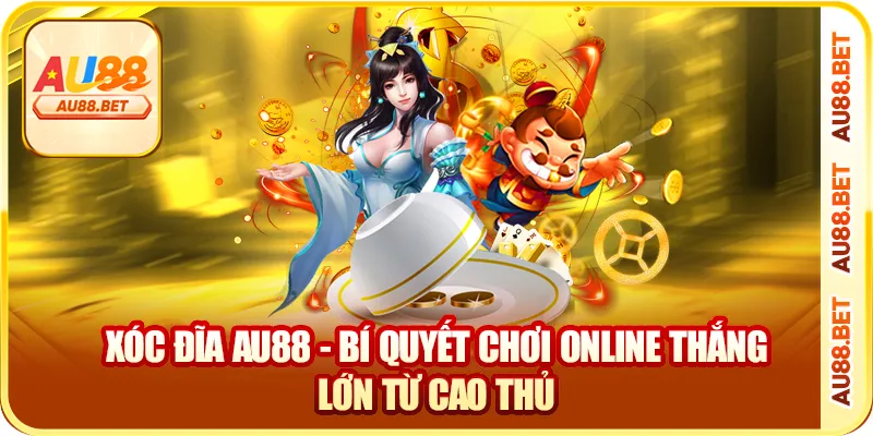 Xóc Đĩa AU88 – Chơi Cực Phê, Thắng Cực Nhanh, Nạp Rút Cực Gọn