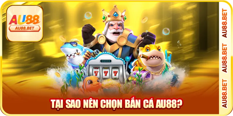 Tại sao nên chọn bắn cá AU88?